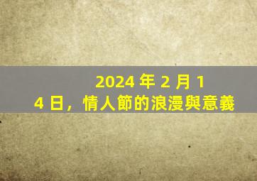 2024 年 2 月 14 日，情人節的浪漫與意義